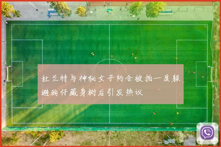 杜兰特与神秘女子约会被拍一度躲避狗仔藏身树后引发热议
