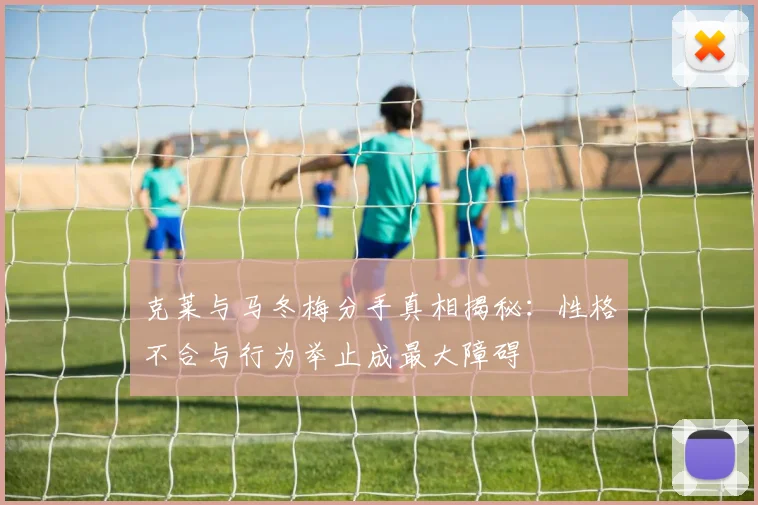 克莱与马冬梅分手真相揭秘：性格不合与行为举止成最大障碍