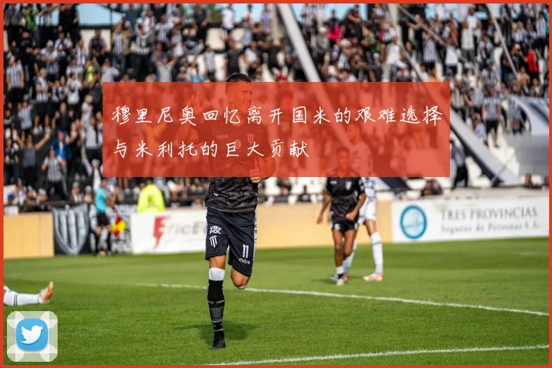 穆里尼奥回忆离开国米的艰难选择与米利托的巨大贡献