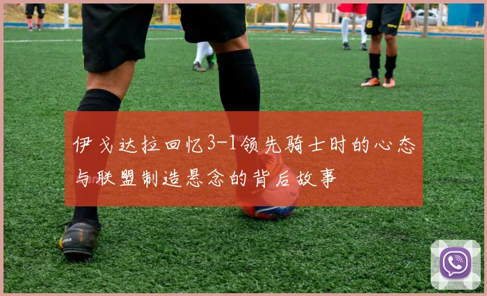 伊戈达拉回忆3-1领先骑士时的心态与联盟制造悬念的背后故事