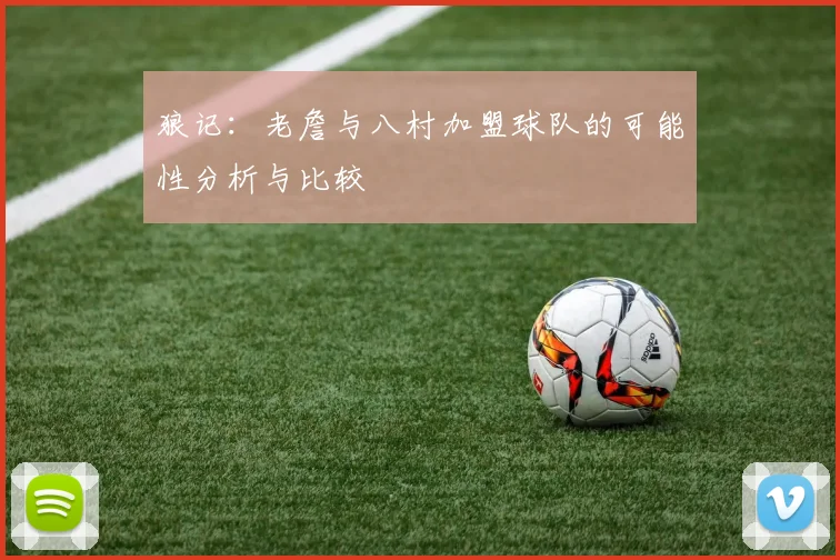 狼记：老詹与八村加盟球队的可能性分析与比较
