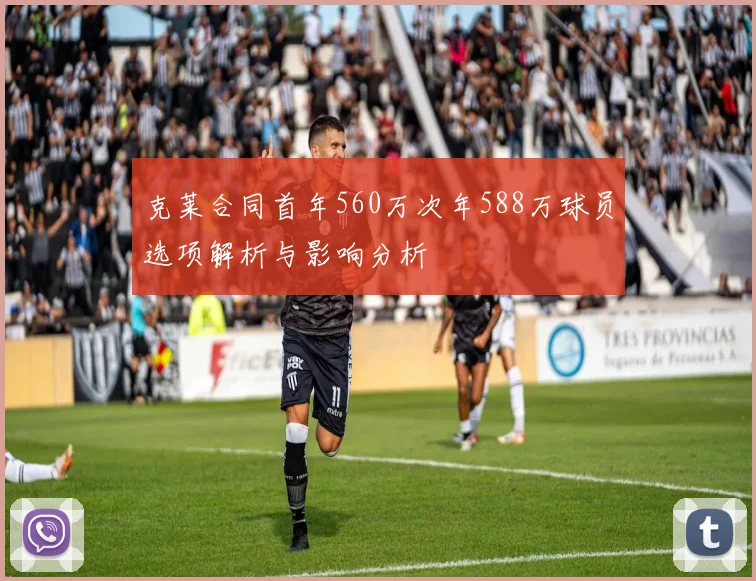 克莱合同首年560万次年588万球员选项解析与影响分析