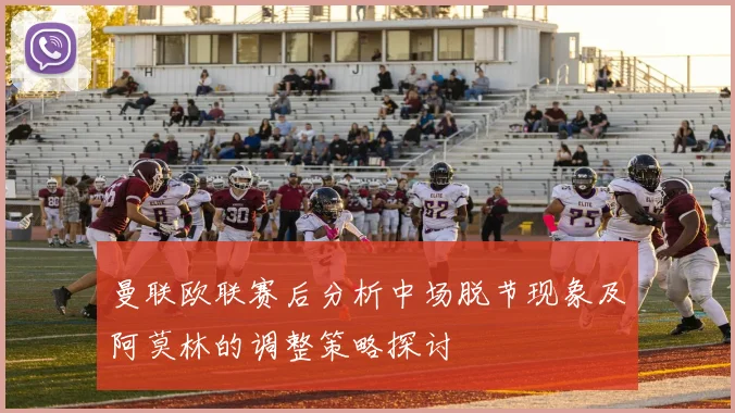 曼联欧联赛后分析中场脱节现象及阿莫林的调整策略探讨