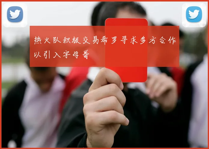 热火队积极交易希罗寻求多方合作以引入字母哥