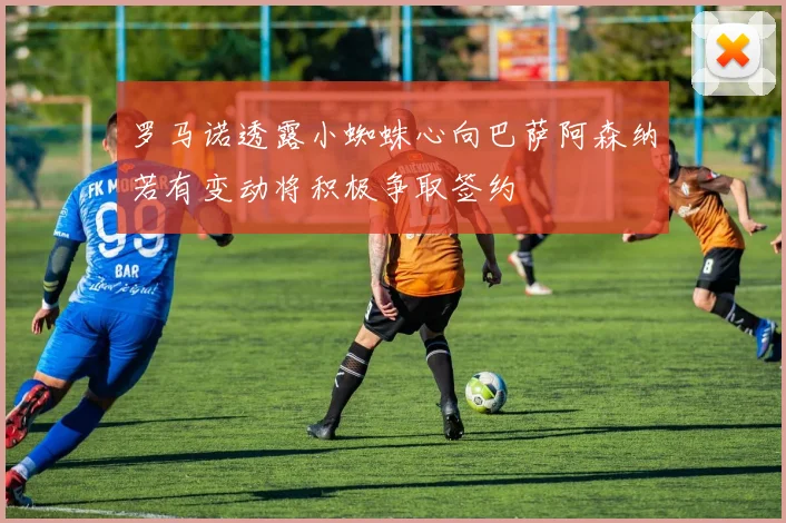 罗马诺透露小蜘蛛心向巴萨阿森纳若有变动将积极争取签约
