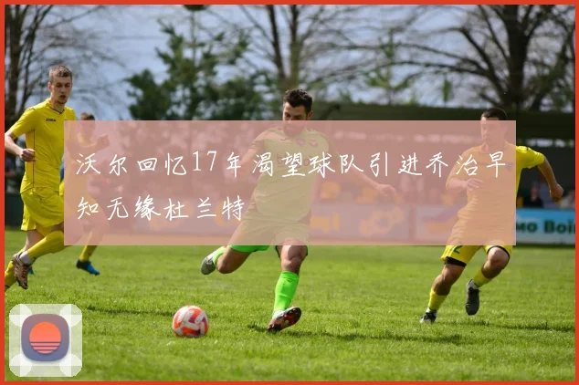沃尔回忆17年渴望球队引进乔治早知无缘杜兰特