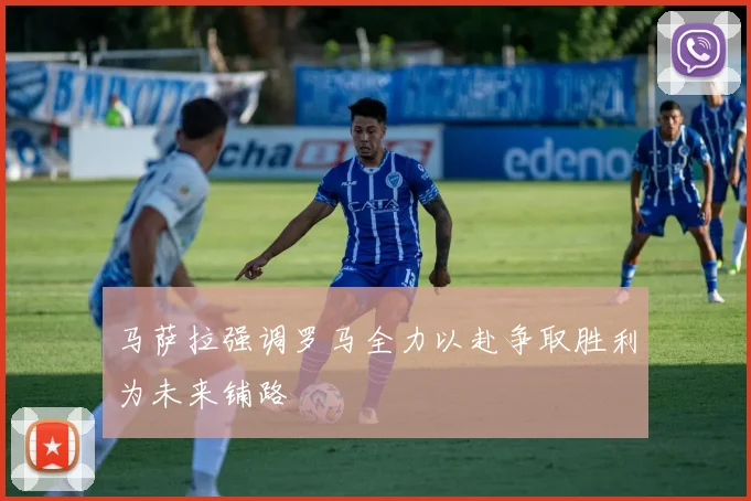马萨拉强调罗马全力以赴争取胜利为未来铺路