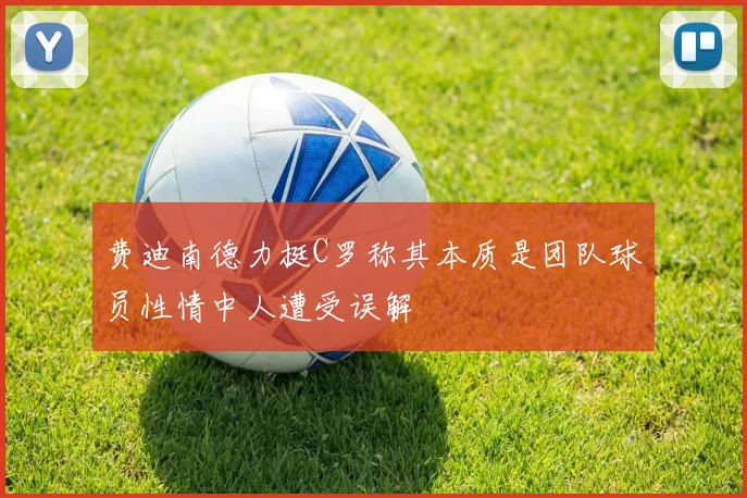 费迪南德力挺C罗称其本质是团队球员性情中人遭受误解