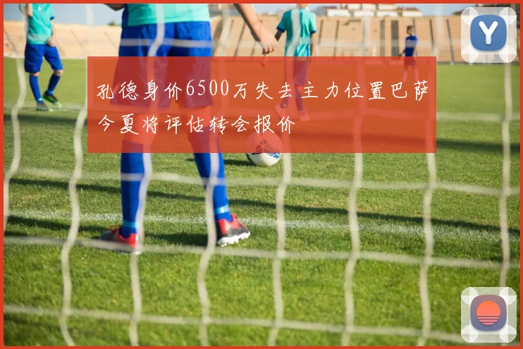 孔德身价6500万失去主力位置巴萨今夏将评估转会报价